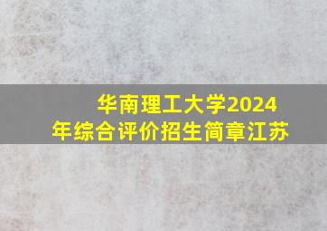 华南理工大学2024年综合评价招生简章江苏