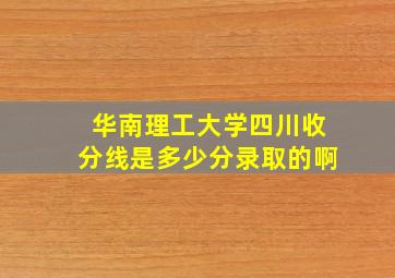 华南理工大学四川收分线是多少分录取的啊