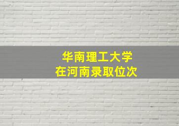 华南理工大学在河南录取位次