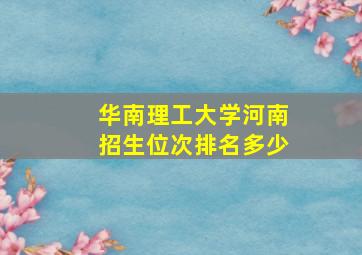 华南理工大学河南招生位次排名多少