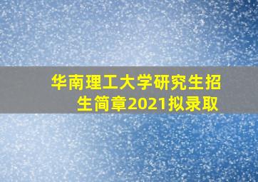 华南理工大学研究生招生简章2021拟录取