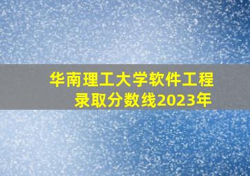 华南理工大学软件工程录取分数线2023年