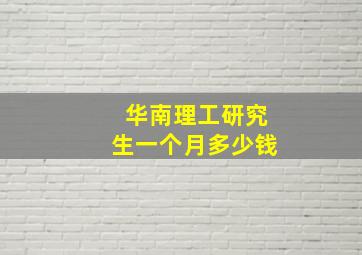 华南理工研究生一个月多少钱