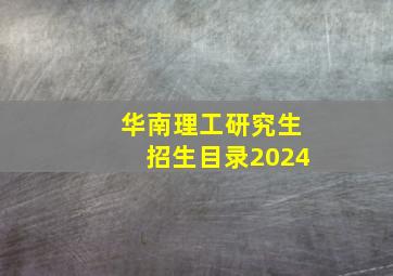 华南理工研究生招生目录2024