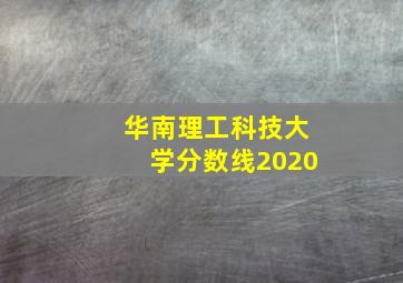 华南理工科技大学分数线2020