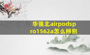 华强北airpodspro1562a怎么辨别