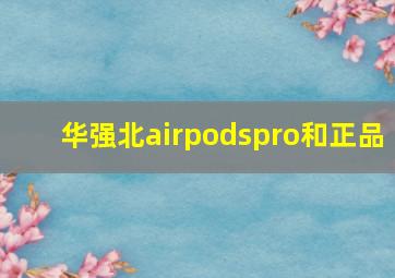 华强北airpodspro和正品