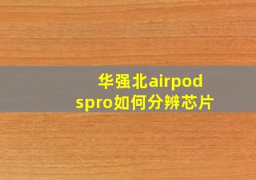 华强北airpodspro如何分辨芯片