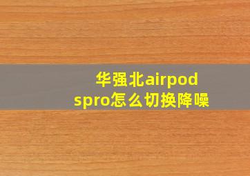 华强北airpodspro怎么切换降噪