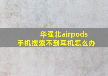 华强北airpods手机搜索不到耳机怎么办