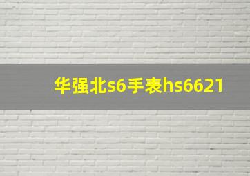 华强北s6手表hs6621