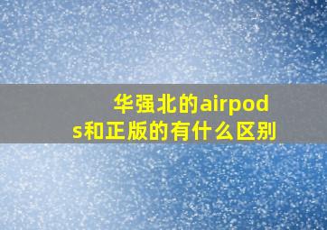 华强北的airpods和正版的有什么区别