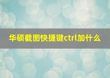 华硕截图快捷键ctrl加什么