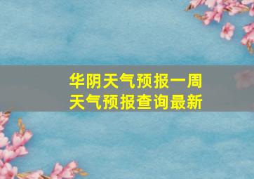 华阴天气预报一周天气预报查询最新