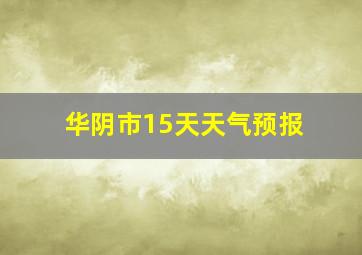 华阴市15天天气预报