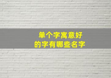 单个字寓意好的字有哪些名字