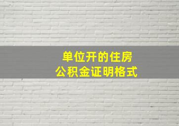 单位开的住房公积金证明格式