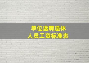 单位返聘退休人员工资标准表