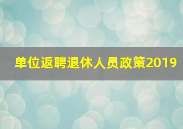 单位返聘退休人员政策2019