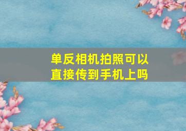 单反相机拍照可以直接传到手机上吗