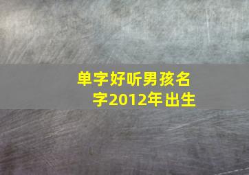 单字好听男孩名字2012年出生