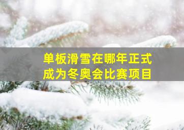 单板滑雪在哪年正式成为冬奥会比赛项目