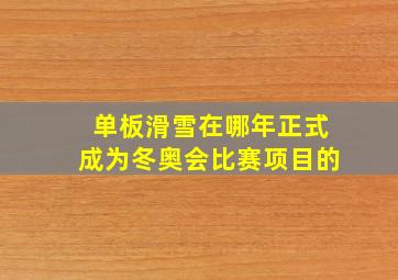 单板滑雪在哪年正式成为冬奥会比赛项目的