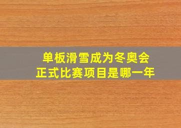 单板滑雪成为冬奥会正式比赛项目是哪一年