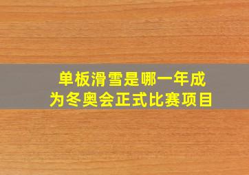 单板滑雪是哪一年成为冬奥会正式比赛项目