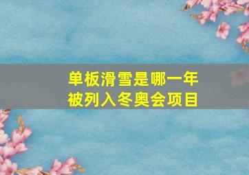 单板滑雪是哪一年被列入冬奥会项目