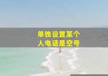 单独设置某个人电话是空号