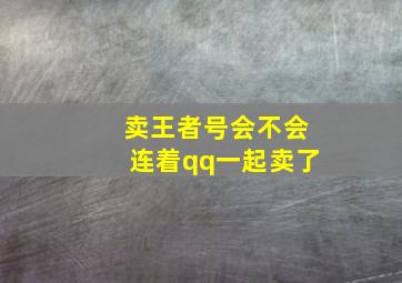 卖王者号会不会连着qq一起卖了