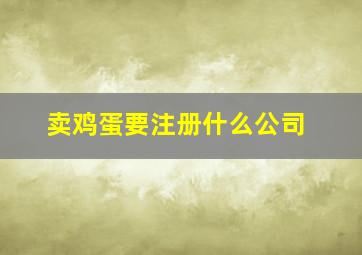 卖鸡蛋要注册什么公司