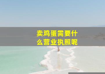 卖鸡蛋需要什么营业执照呢