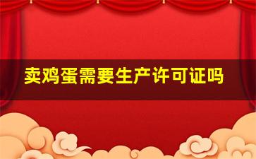 卖鸡蛋需要生产许可证吗