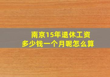 南京15年退休工资多少钱一个月呢怎么算