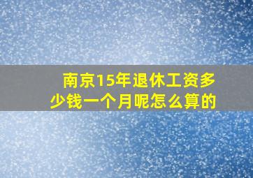 南京15年退休工资多少钱一个月呢怎么算的