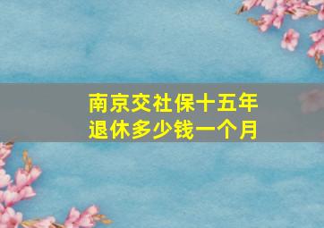 南京交社保十五年退休多少钱一个月