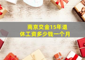 南京交金15年退休工资多少钱一个月