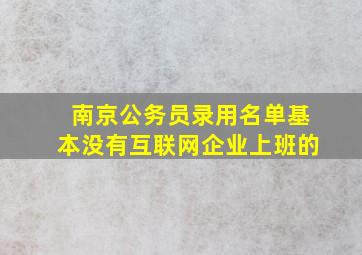 南京公务员录用名单基本没有互联网企业上班的