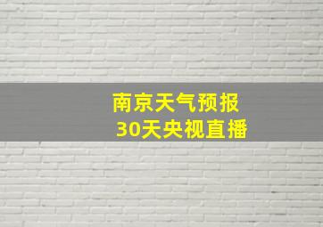 南京天气预报30天央视直播