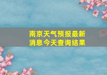 南京天气预报最新消息今天查询结果