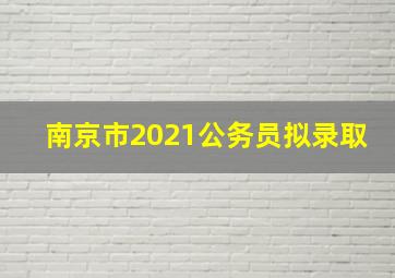 南京市2021公务员拟录取