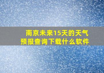 南京未来15天的天气预报查询下载什么软件