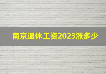 南京退休工资2023涨多少