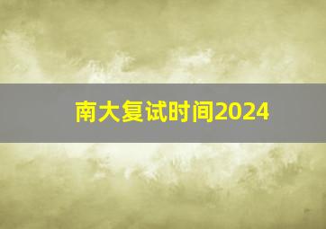 南大复试时间2024