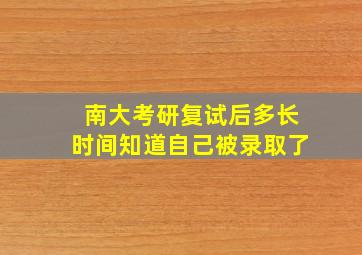 南大考研复试后多长时间知道自己被录取了