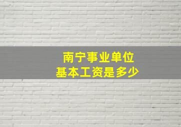 南宁事业单位基本工资是多少