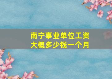 南宁事业单位工资大概多少钱一个月