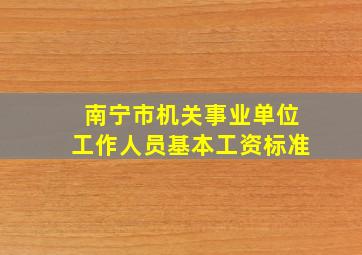 南宁市机关事业单位工作人员基本工资标准